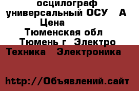 осцилограф универсальный ОСУ=10А › Цена ­ 9 000 - Тюменская обл., Тюмень г. Электро-Техника » Электроника   